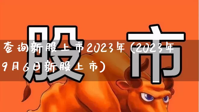 查询新股上市2023年(2023年9月6日新股上市)_https://www.wanyuyiyao.com_北交所_第1张