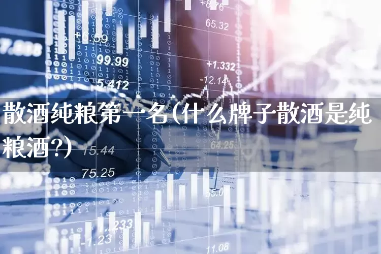 散酒纯粮第一名(什么牌子散酒是纯粮酒?)_https://www.wanyuyiyao.com_北交所_第1张