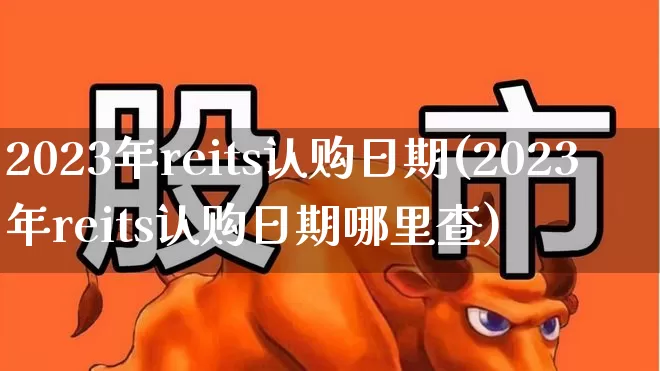 2023年reits认购日期(2023年reits认购日期哪里查)_https://www.wanyuyiyao.com_科创板_第1张