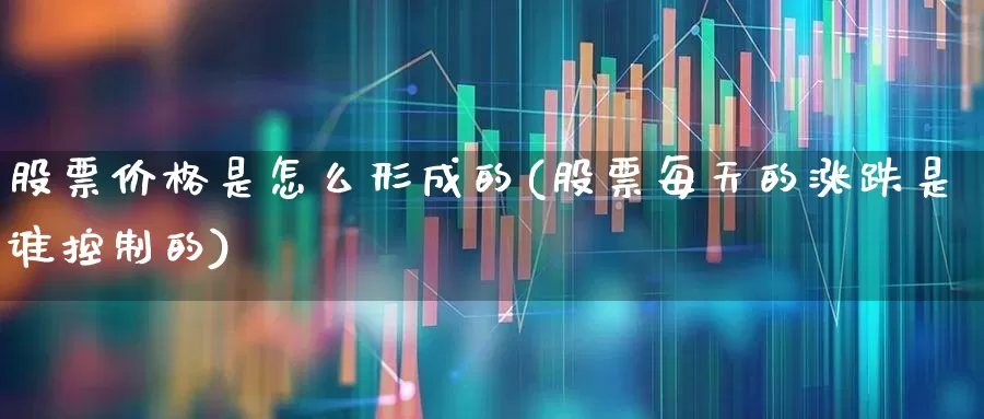 股票价格是怎么形成的(股票每天的涨跌是谁控制的)_https://www.wanyuyiyao.com_深交所_第1张