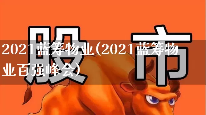 2021蓝筹物业(2021蓝筹物业百强峰会)_https://www.wanyuyiyao.com_上交所_第1张