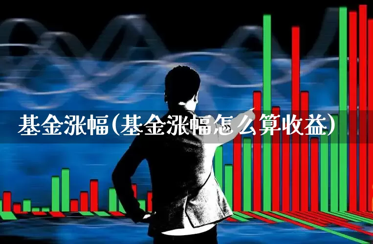 基金涨幅(基金涨幅怎么算收益)_https://www.wanyuyiyao.com_科创板_第1张