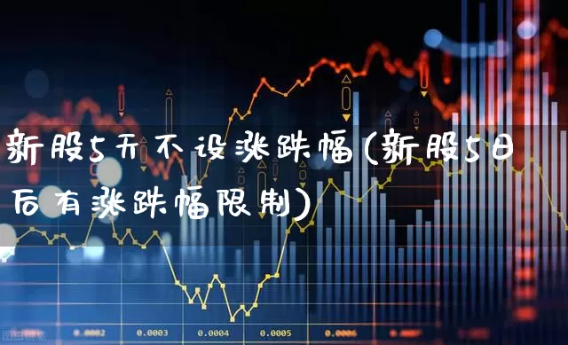 新股5天不设涨跌幅(新股5日后有涨跌幅限制)_https://www.wanyuyiyao.com_创业板_第1张