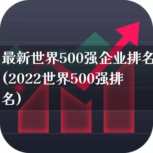 最新世界500强企业排名(2022世界500强排名)_https://www.wanyuyiyao.com_科创板_第1张