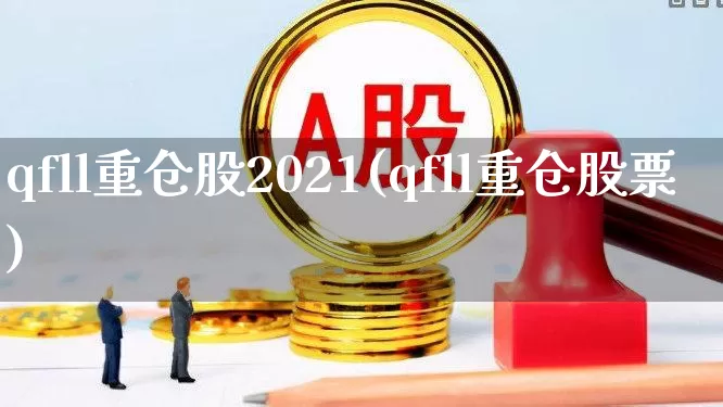 qfll重仓股2021(qfll重仓股票)_https://www.wanyuyiyao.com_创业板_第1张