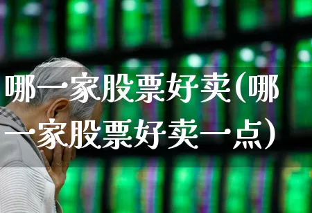 哪一家股票好卖(哪一家股票好卖一点)_https://www.wanyuyiyao.com_上交所_第1张