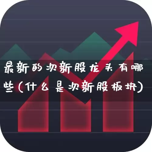 最新的次新股龙头有哪些(什么是次新股板块)_https://www.wanyuyiyao.com_科创板_第1张