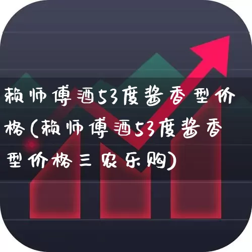 赖师傅酒53度酱香型价格(赖师傅酒53度酱香型价格三农乐购)_https://www.wanyuyiyao.com_上交所_第1张