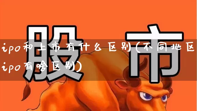 ipo和上市有什么区别(不同地区ipo有啥区别)_https://www.wanyuyiyao.com_上交所_第1张