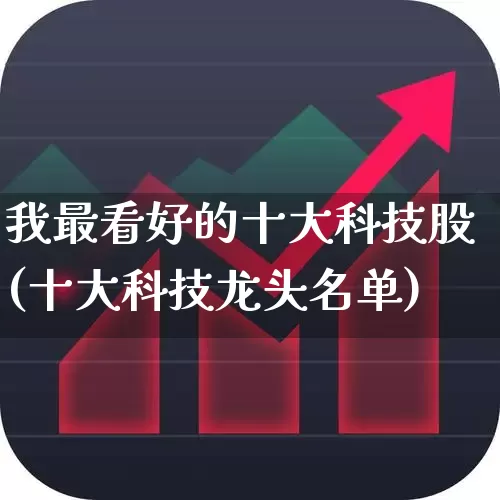 我最看好的十大科技股(十大科技龙头名单)_https://www.wanyuyiyao.com_上交所_第1张