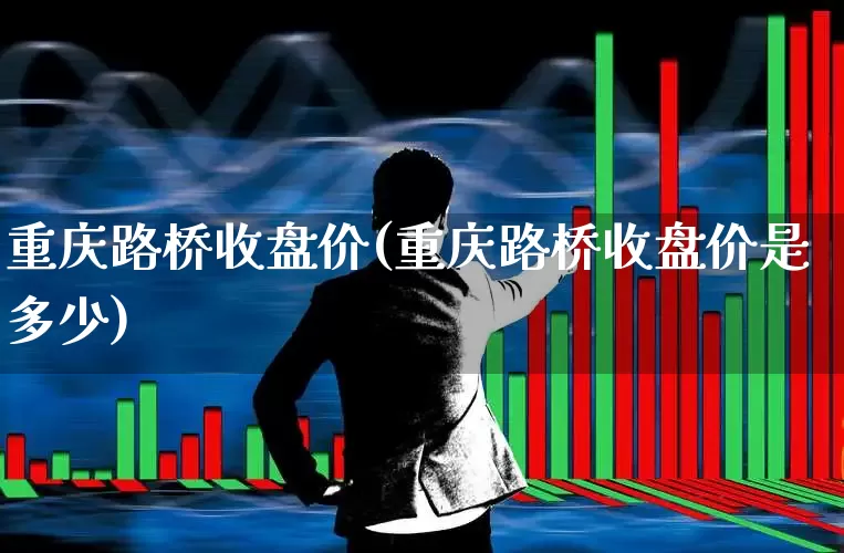 重庆路桥收盘价(重庆路桥收盘价是多少)_https://www.wanyuyiyao.com_创业板_第1张