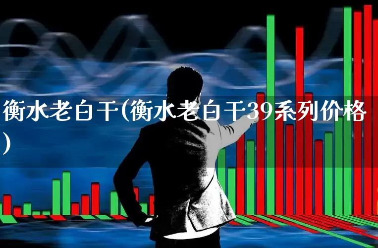 衡水老白干(衡水老白干39系列价格)_https://www.wanyuyiyao.com_上交所_第1张