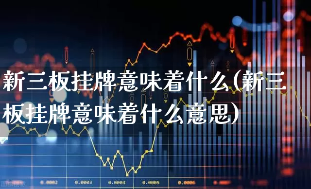 新三板挂牌意味着什么(新三板挂牌意味着什么意思)_https://www.wanyuyiyao.com_上交所_第1张