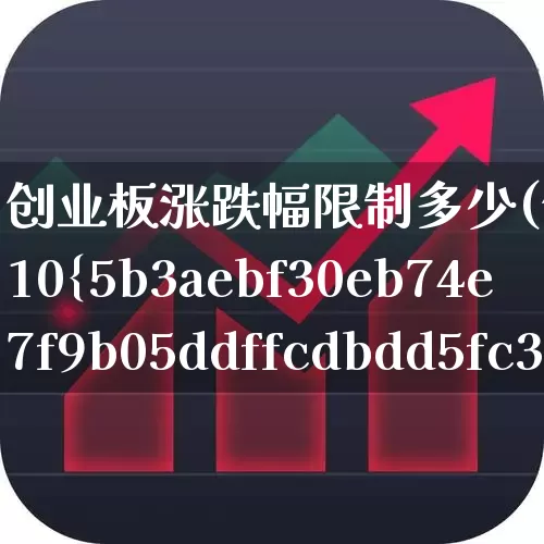 创业板涨跌幅限制多少(创业板涨停是10%还是20%)_https://www.wanyuyiyao.com_北交所_第1张