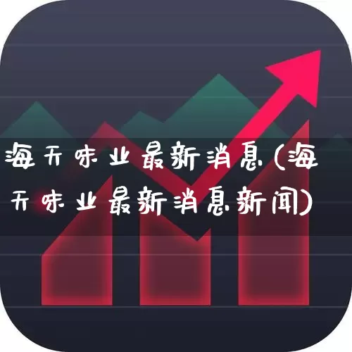 海天味业最新消息(海天味业最新消息新闻)_https://www.wanyuyiyao.com_创业板_第1张