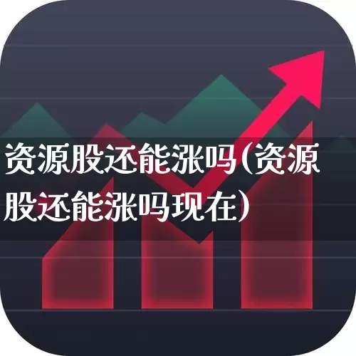资源股还能涨吗(资源股还能涨吗现在)_https://www.wanyuyiyao.com_上交所_第1张