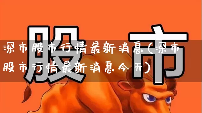 深市股市行情最新消息(深市股市行情最新消息今天)_https://www.wanyuyiyao.com_上交所_第1张