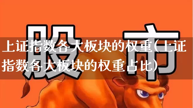 上证指数各大板块的权重(上证指数各大板块的权重占比)_https://www.wanyuyiyao.com_创业板_第1张