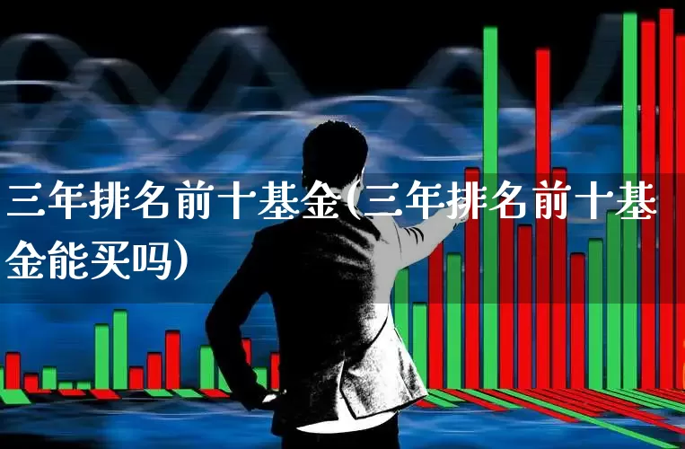 三年排名前十基金(三年排名前十基金能买吗)_https://www.wanyuyiyao.com_科创板_第1张