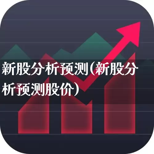 新股分析预测(新股分析预测股价)_https://www.wanyuyiyao.com_创业板_第1张