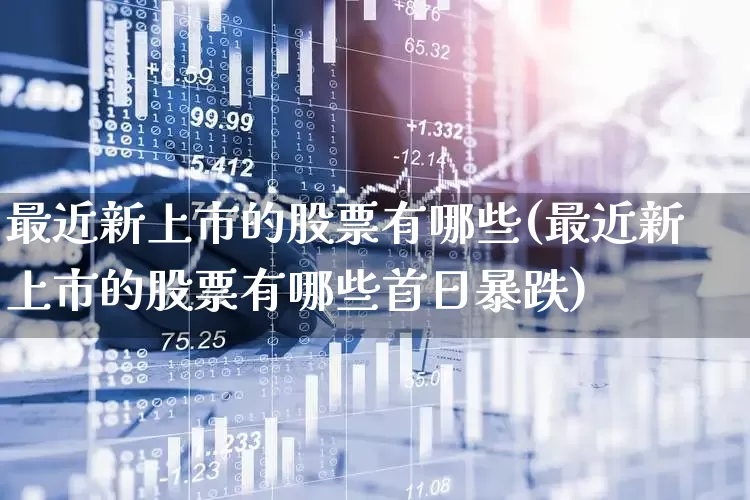 最近新上市的股票有哪些(最近新上市的股票有哪些首日暴跌)_https://www.wanyuyiyao.com_北交所_第1张