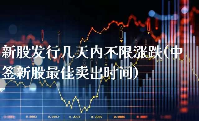 新股发行几天内不限涨跌(中签新股最佳卖出时间)_https://www.wanyuyiyao.com_创业板_第1张
