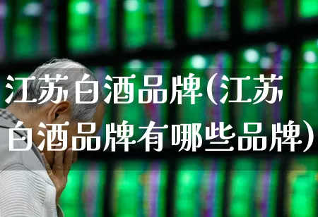 江苏白酒品牌(江苏白酒品牌有哪些品牌)_https://www.wanyuyiyao.com_上交所_第1张