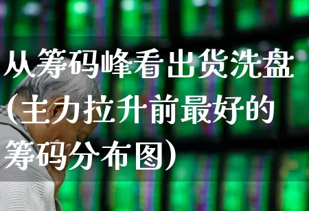 从筹码峰看出货洗盘(主力拉升前最好的筹码分布图)_https://www.wanyuyiyao.com_深交所_第1张