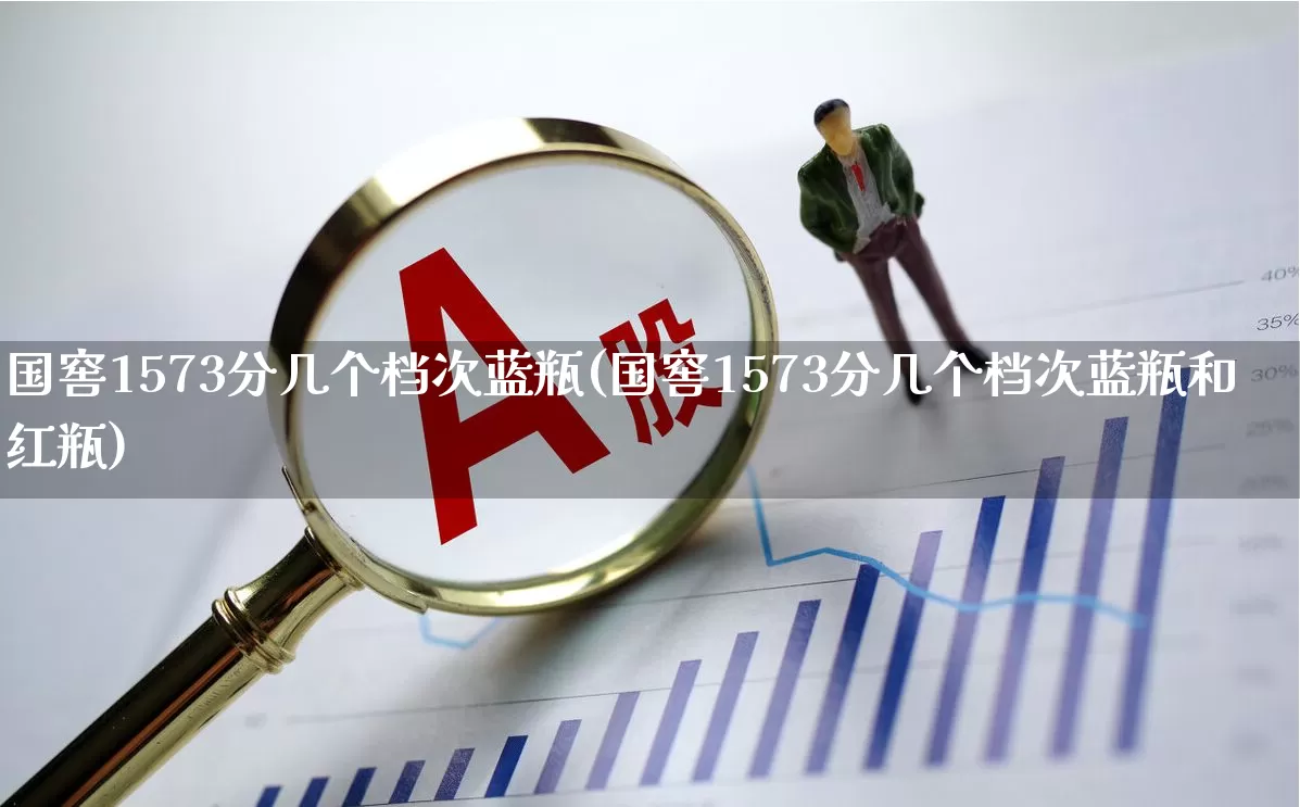 国窖1573分几个档次蓝瓶(国窖1573分几个档次蓝瓶和红瓶)_https://www.wanyuyiyao.com_深交所_第1张