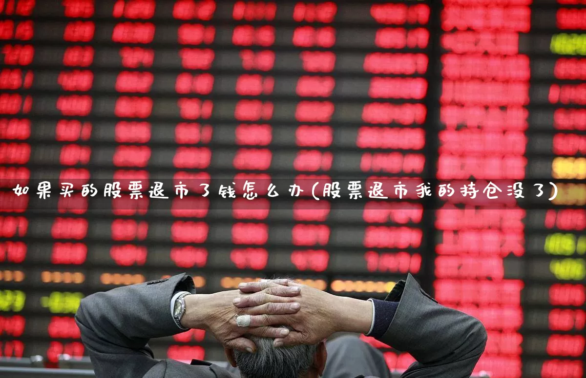 如果买的股票退市了钱怎么办(股票退市我的持仓没了)_https://www.wanyuyiyao.com_科创板_第1张