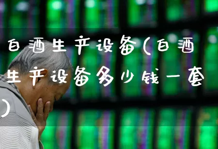 白酒生产设备(白酒生产设备多少钱一套)_https://www.wanyuyiyao.com_深交所_第1张