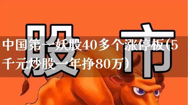 中国第一妖股40多个涨停板(5千元炒股一年挣80万)_https://www.wanyuyiyao.com_创业板_第1张