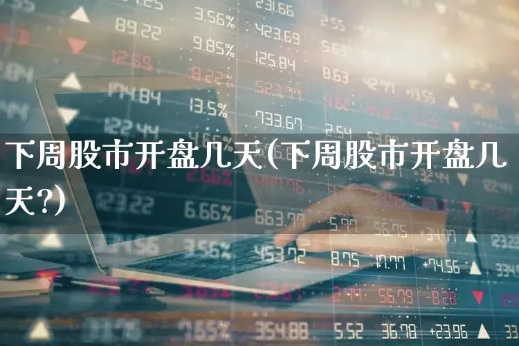 下周股市开盘几天(下周股市开盘几天?)_https://www.wanyuyiyao.com_深交所_第1张