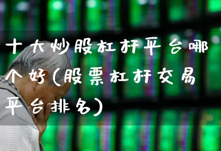 十大炒股杠杆平台哪个好(股票杠杆交易平台排名)_https://www.wanyuyiyao.com_上交所_第1张