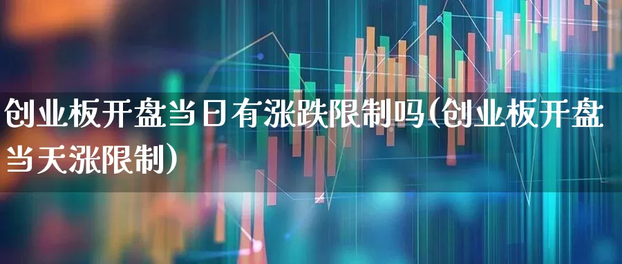 创业板开盘当日有涨跌限制吗(创业板开盘当天涨限制)_https://www.wanyuyiyao.com_创业板_第1张