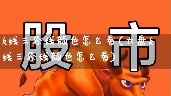 k线三条线颜色怎么看(大盘k线三条线颜色怎么看)_https://www.wanyuyiyao.com_北交所_第1张
