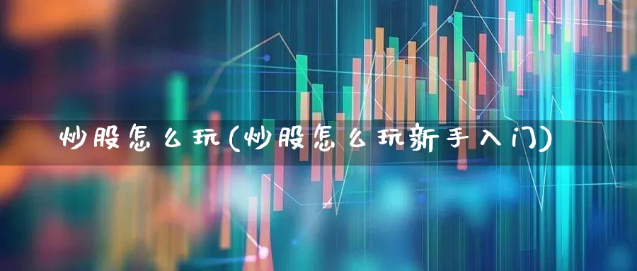 炒股怎么玩(炒股怎么玩新手入门)_https://www.wanyuyiyao.com_上交所_第1张
