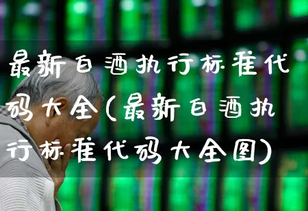 最新白酒执行标准代码大全(最新白酒执行标准代码大全图)_https://www.wanyuyiyao.com_上交所_第1张