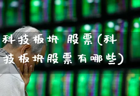 科技板块 股票(科技板块股票有哪些)_https://www.wanyuyiyao.com_科创板_第1张