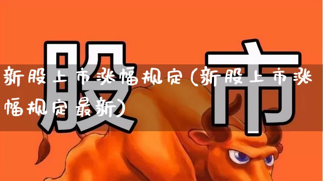 新股上市涨幅规定(新股上市涨幅规定最新)_https://www.wanyuyiyao.com_上交所_第1张