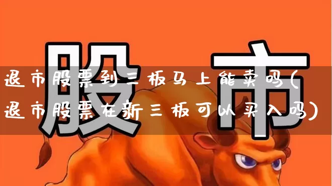 退市股票到三板马上能卖吗(退市股票在新三板可以买入吗)_https://www.wanyuyiyao.com_北交所_第1张