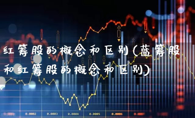 红筹股的概念和区别(蓝筹股和红筹股的概念和区别)_https://www.wanyuyiyao.com_上交所_第1张