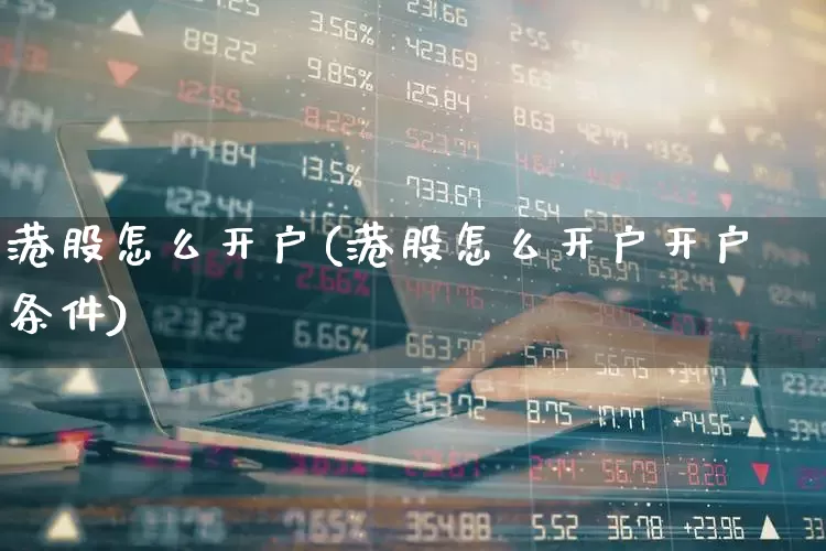 港股怎么开户(港股怎么开户开户条件)_https://www.wanyuyiyao.com_上交所_第1张
