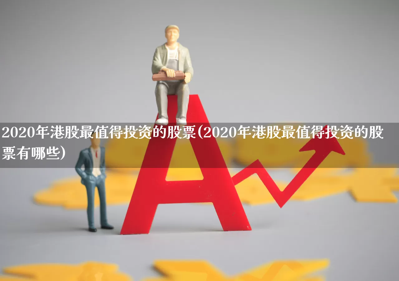 2020年港股最值得投资的股票(2020年港股最值得投资的股票有哪些)_https://www.wanyuyiyao.com_上交所_第1张