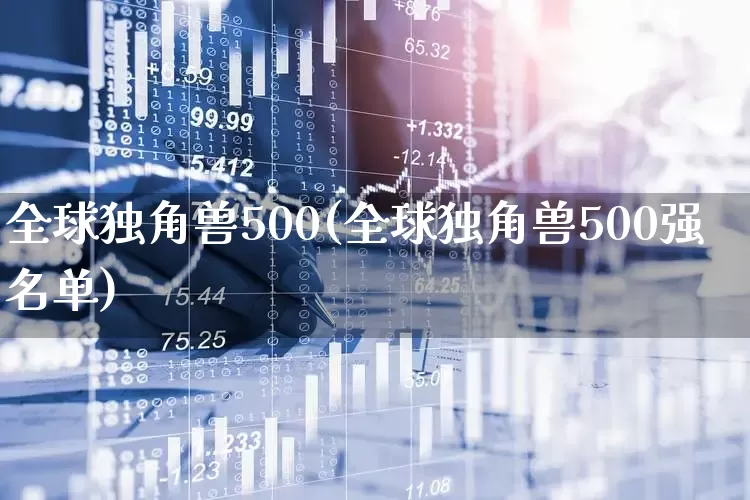 全球独角兽500(全球独角兽500强名单)_https://www.wanyuyiyao.com_科创板_第1张