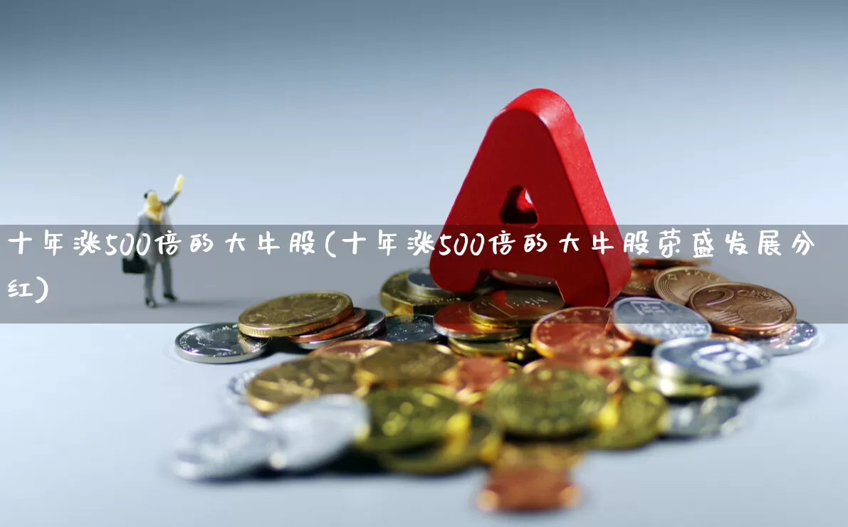 十年涨500倍的大牛股(十年涨500倍的大牛股荣盛发展分红)_https://www.wanyuyiyao.com_上交所_第1张