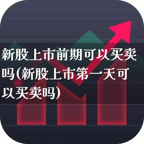 新股上市前期可以买卖吗(新股上市第一天可以买卖吗)_https://www.wanyuyiyao.com_创业板_第1张