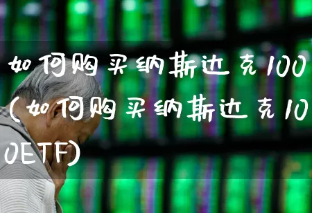 如何购买纳斯达克100(如何购买纳斯达克100ETF)_https://www.wanyuyiyao.com_科创板_第1张