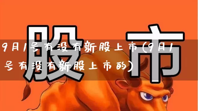 9月1号有没有新股上市(9月1号有没有新股上市的)_https://www.wanyuyiyao.com_科创板_第1张