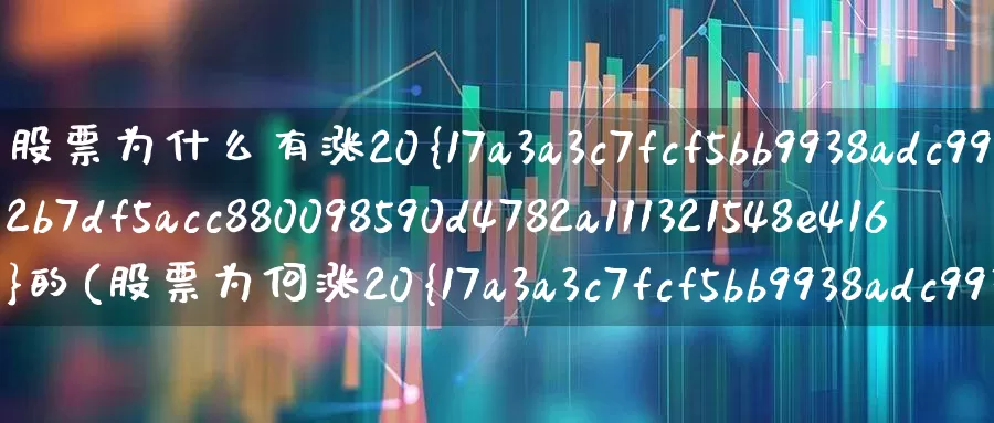 股票为什么有涨20%的(股票为何涨20%)_https://www.wanyuyiyao.com_北交所_第1张